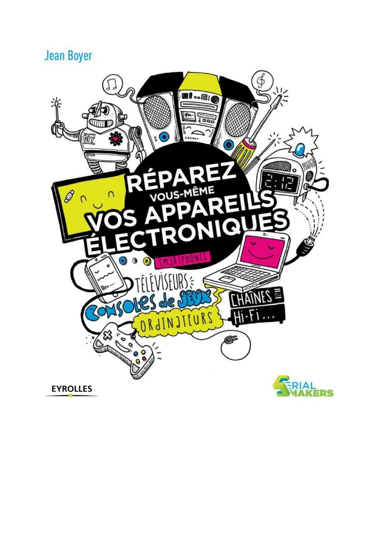 Réparez vous-même vos appareils électroniques : Smartphones, téléviseurs, consoles de jeux, ordinateurs, chaînes hi-fi... Ed. 1