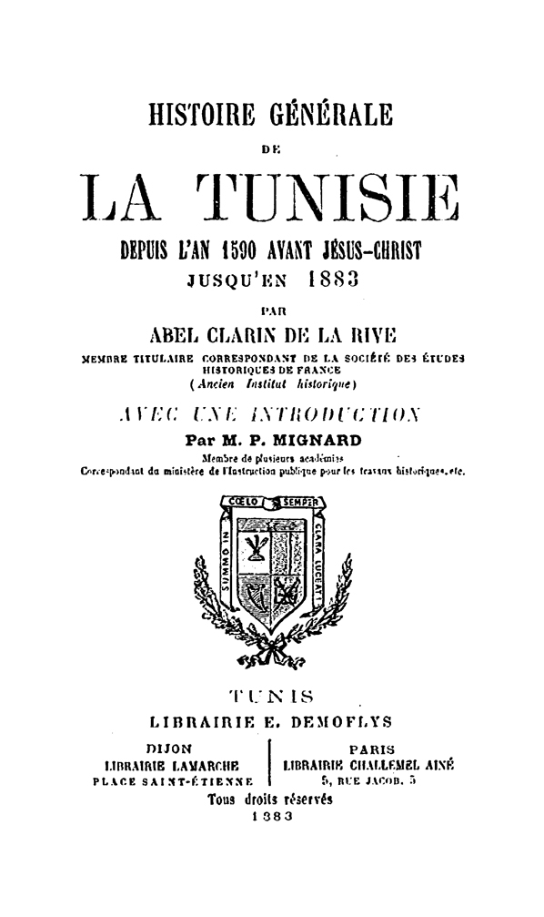 Histoire générale de la Tunisie, depuis l'an 1590 avant Jésus-Christ jusqu'en 1883 / par Abel Clarin de La Rive,... ; avec une introduction par M. P. Mignard,... (1883)