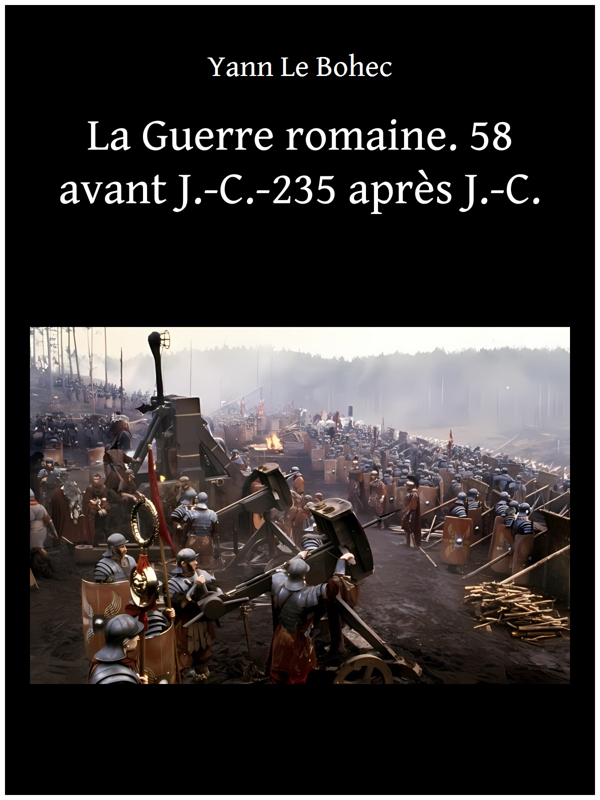La Guerre romaine. 58 avant J.-C.-235 après J.-C.