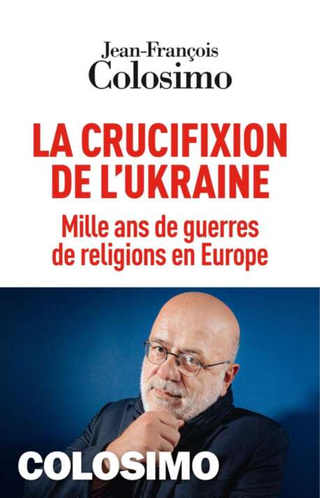 La crucifixion de l'Ukraine - Mille ans de guerres de religions en Europe